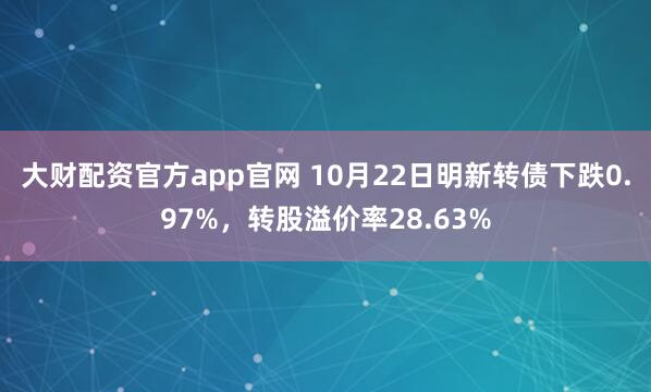 大财配资官方app官网 10月22日明新转债下跌0.97%，转股溢价率28.63%