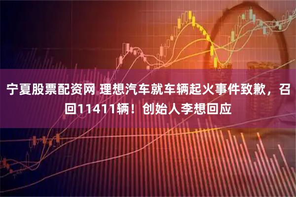 宁夏股票配资网 理想汽车就车辆起火事件致歉，召回11411辆！创始人李想回应