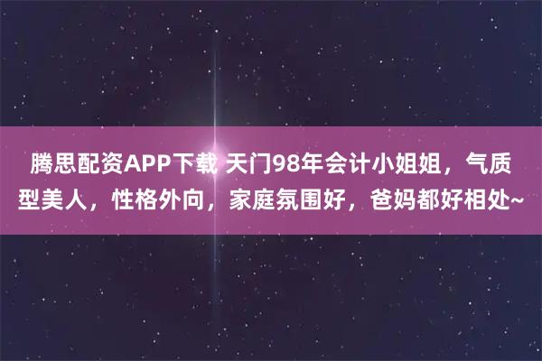 腾思配资APP下载 天门98年会计小姐姐，气质型美人，性格外向，家庭氛围好，爸妈都好相处~