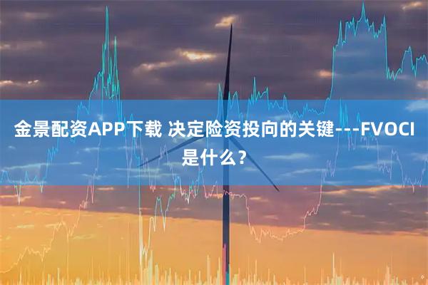 金景配资APP下载 决定险资投向的关键---FVOCI是什么？