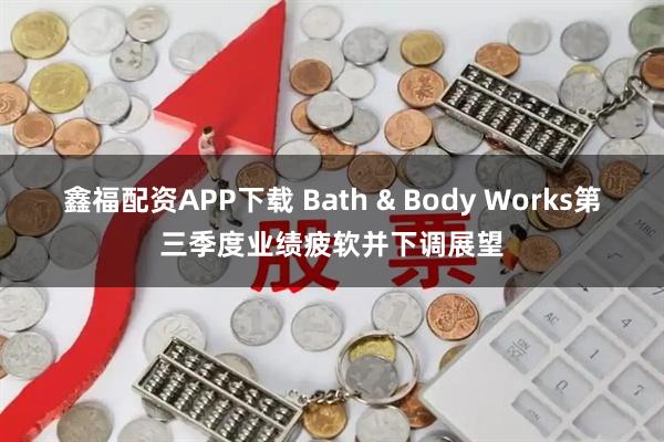 鑫福配资APP下载 Bath & Body Works第三季度业绩疲软并下调展望