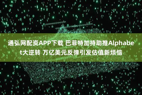通弘网配资APP下载 巴菲特加持助推Alphabet大逆转 万亿美元反弹引发估值新烦恼
