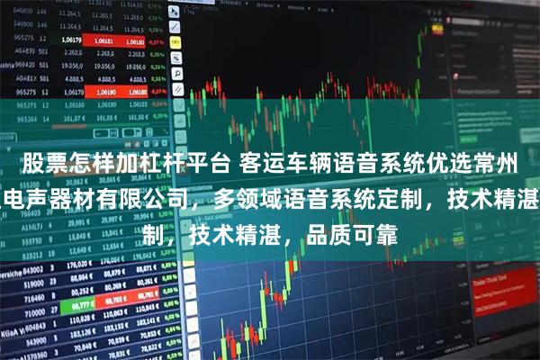 股票怎样加杠杆平台 客运车辆语音系统优选常州市武进悦达电声器材有限公司，多领域语音系统定制，技术精湛，品质可靠