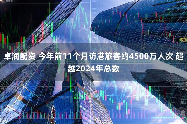 卓润配资 今年前11个月访港旅客约4500万人次 超越2024年总数