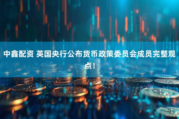 中鑫配资 英国央行公布货币政策委员会成员完整观点！