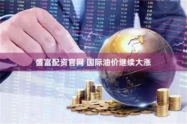 盛富配资官网 国际油价继续大涨