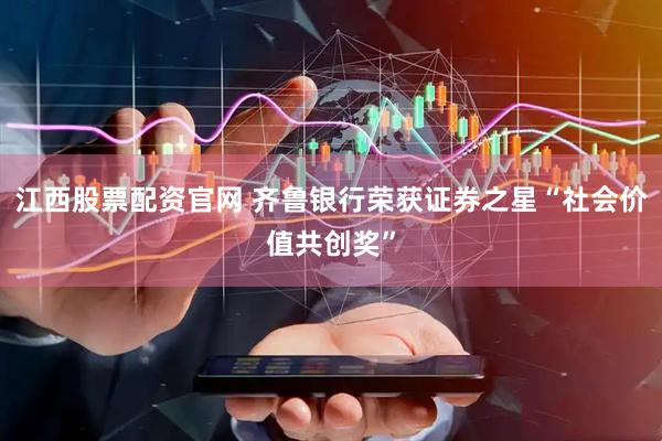 江西股票配资官网 齐鲁银行荣获证券之星“社会价值共创奖”